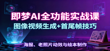 即梦AI全功能实战课:图像视频生成+首尾帧技巧,海报、老照片动效与绘本制作 即梦AI全功能实战课:图像视频生成+首尾帧技巧,海报、老照片动效与绘本制作