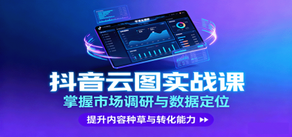 抖音云图实战,掌握市场调研与数据定位,提升内容种草与转化能力 抖音云图实战,掌握市场调研与数据定位,提升内容种草与转化能力