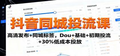 抖音同城投流课:高清发布+同城标签,Dou+基础+初期投流+30%低成本投放 抖音同城投流课:高清发布+同城标签,Dou+基础+初期投流+30%低成本投放