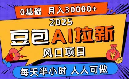 2025豆包AI拉新风口项目,0粉0基础月入3W+,新手小白轻松学会 2025豆包AI拉新风口项目,0粉0基础月入3W+,新手小白轻松学会