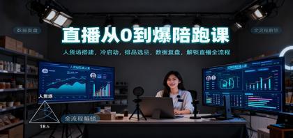 直播从0到爆陪跑课：人货场搭建，冷启动，排品选品，数据复盘，解锁直播全流程