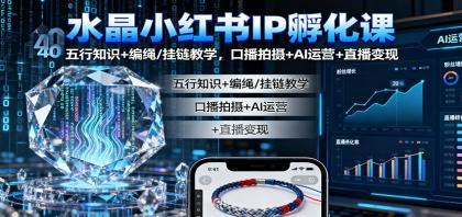 水晶小红书IP孵化课:五行知识+编绳/挂链教学,口播拍摄+AI运营+直播变现 水晶小红书IP孵化课:五行知识+编绳/挂链教学,口播拍摄+AI运营+直播变现