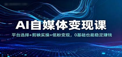 AI自媒体变现课:平台选择+剪映实操+低粉变现,0基础也能稳定赚钱 AI自媒体变现课:平台选择+剪映实操+低粉变现,0基础也能稳定赚钱
