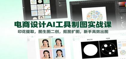 电商设计AI工具制图实战课:印花提取,图生图二创,抠图扩图,新手高效出图 电商设计AI工具制图实战课:印花提取,图生图二创,抠图扩图,新手高效出图