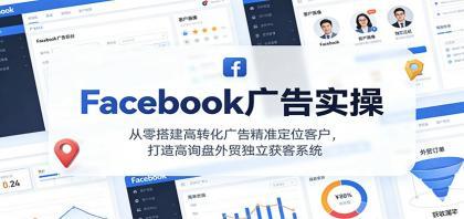 Facebook广告实操，从零搭建高转化广告精准定位客户，打造高询盘外贸独立获客系统