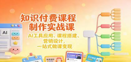 知识付费课程制作实战课：AI工具应用 、课程搭建、营销设计，一站式做课变现