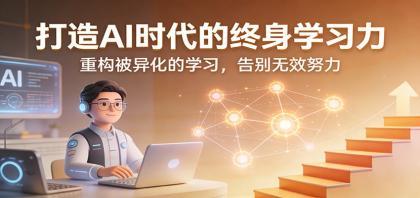 打造AI时代的终身学习力：重构被异化的学习，告别无效努力