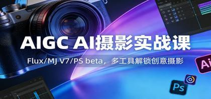 AIGC AI摄影实战课：Flux/MJ V7/PS beta，多工具解锁创意摄影