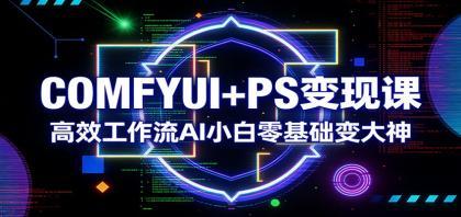 COMFYUI+PS变现课:高效工作流AI小白零基础变大神 COMFYUI+PS变现课:高效工作流AI小白零基础变大神