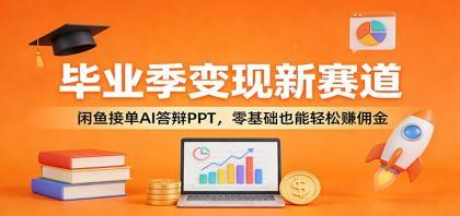 毕业季变现新赛道:闲鱼接单AI答辩PPT,零基础也能轻松赚佣金 毕业季变现新赛道:闲鱼接单AI答辩PPT,零基础也能轻松赚佣金