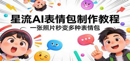 星流AI表情包制作教程：一张照片秒变多种表情包