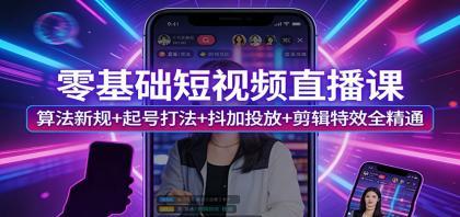 零基础短视频直播课:算法新规+起号打法+抖加投放+剪辑特效全精通 零基础短视频直播课:算法新规+起号打法+抖加投放+剪辑特效全精通