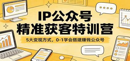 IP公众号精准获客特训营:5大变现方式,0-1学会搭建赚钱公众号 IP公众号精准获客特训营:5大变现方式,0-1学会搭建赚钱公众号